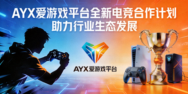 AYX爱游戏平台宣布全新电竞合作计划助力行业生态发展新闻配图