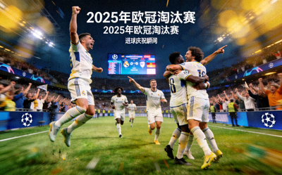 2025年欧冠淘汰赛球员激情庆祝进球瞬间